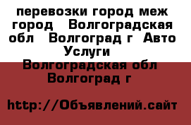 перевозки город меж город - Волгоградская обл., Волгоград г. Авто » Услуги   . Волгоградская обл.,Волгоград г.